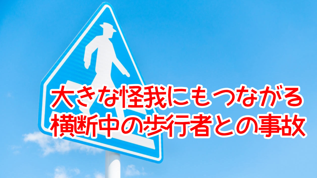 大きな怪我にもつながる横断中の歩行者との事故